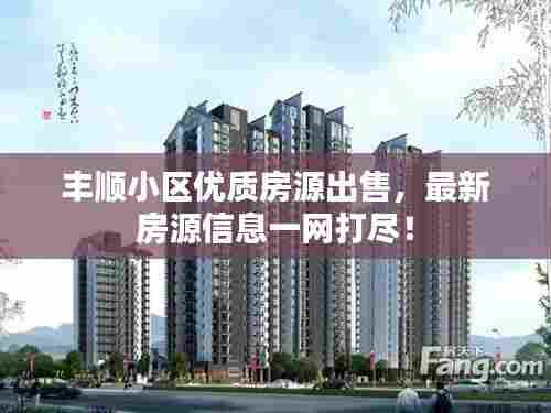 丰顺小区优质房源出售,最新房源信息一网打尽!