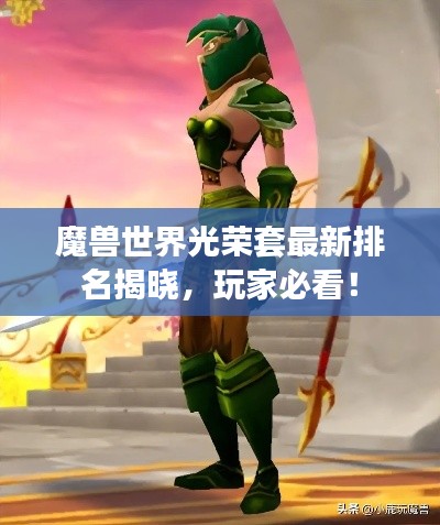 魔兽世界光荣套最新排名揭晓，玩家必看！