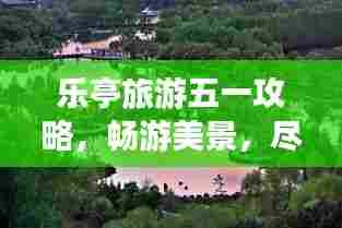 乐亭旅游五一攻略,畅游美景,尽享假期!