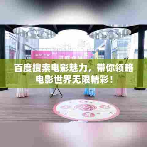 百度搜索电影魅力,带你领略电影世界无限精彩!