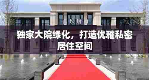 独家大院绿化，打造优雅私密居住空间
