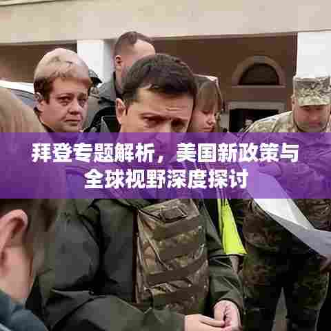 拜登专题解析，美国新政策与全球视野深度探讨