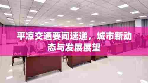 平凉交通要闻速递,城市新动态与发展展望