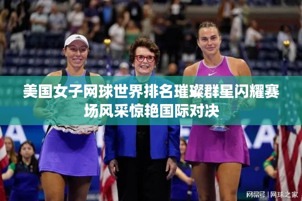 美国女子网球世界排名璀璨群星闪耀赛场风采惊艳国际对决