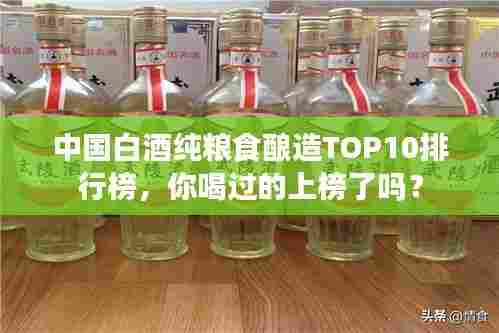 中国白酒纯粮食酿造TOP10排行榜,你喝过的上榜了吗?