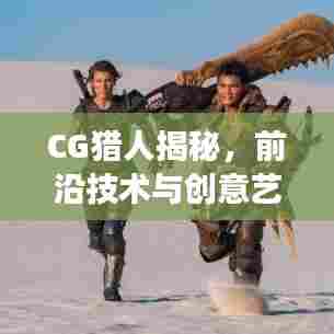 CG猎人揭秘,前沿技术与创意艺术的完美交汇
