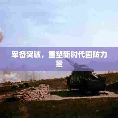 军备突破,重塑新时代国防力量