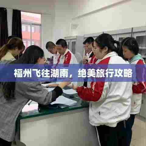 福州飞往湖南,绝美旅行攻略