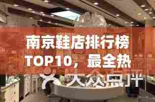 南京鞋店排行榜TOP10,最全热门鞋店一网打尽!