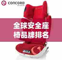 全球安全座椅品牌排名揭晓,最佳安全座椅选购指南