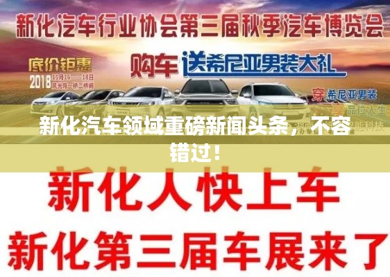 新化汽车领域重磅新闻头条，不容错过！