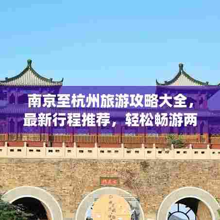 南京至杭州旅游攻略大全,最新行程推荐,轻松畅游两城!