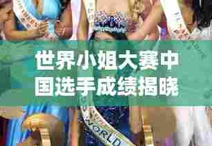 世界小姐大赛中国选手成绩揭晓,惊艳表现刷新排名新纪录!