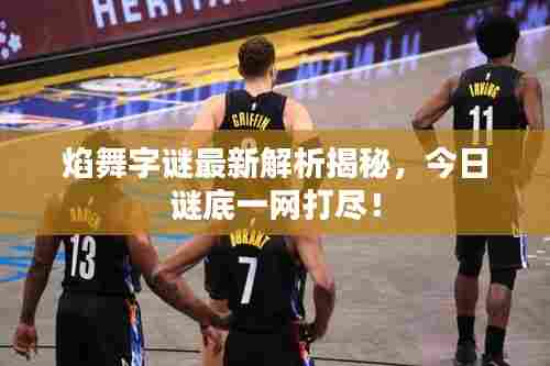 焰舞字谜最新解析揭秘,今日谜底一网打尽!