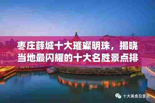 枣庄薛城十大璀璨明珠，揭晓当地最闪耀的十大名胜景点排名！