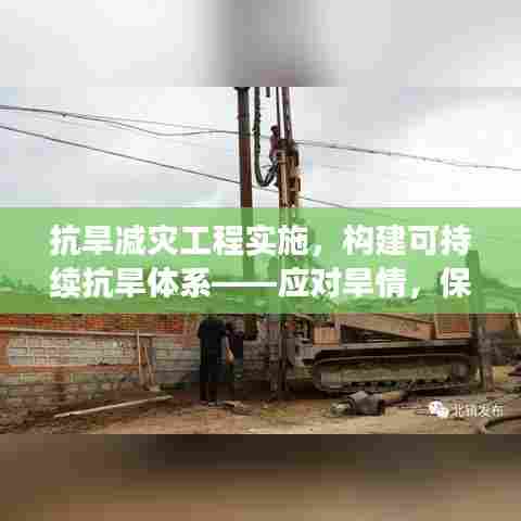 抗旱减灾工程实施,构建可持续抗旱体系——应对旱情,保障民生