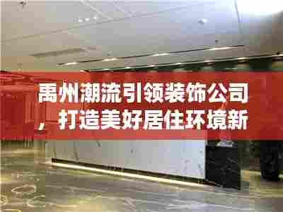 禹州潮流引领装饰公司，打造美好居住环境新风尚