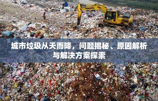 城市垃圾从天而降,问题揭秘、原因解析与解决方案探索