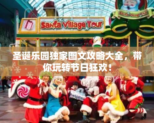 圣诞乐园独家图文攻略大全，带你玩转节日狂欢！