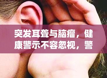 突发耳聋与脑瘤，健康警示不容忽视，警惕身体发出的危险信号！