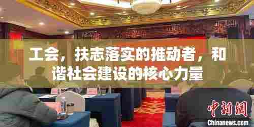 工会，扶志落实的推动者，和谐社会建设的核心力量