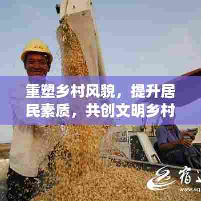 重塑乡村风貌,提升居民素质,共创文明乡村新篇章