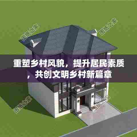 重塑乡村风貌,提升居民素质,共创文明乡村新篇章