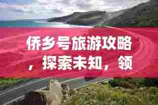 侨乡号旅游攻略,探索未知,领略别样风情之旅