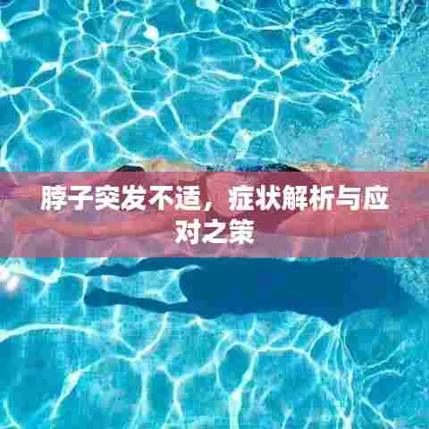 脖子突发不适，症状解析与应对之策