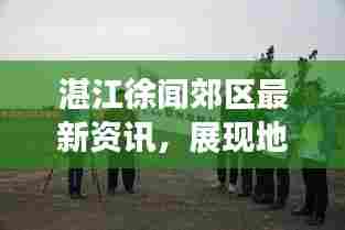 湛江徐闻郊区最新资讯，展现地方魅力，传递民生真实声音