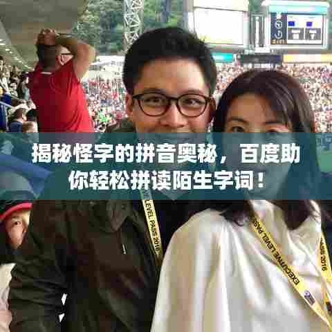 揭秘怪字的拼音奥秘，百度助你轻松拼读陌生字词！