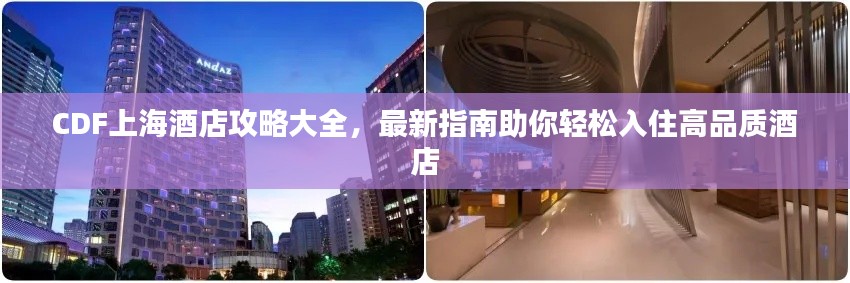 CDF上海酒店攻略大全，最新指南助你轻松入住高品质酒店