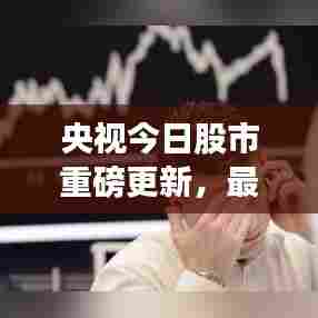 央视今日股市重磅更新，最新消息一览无余