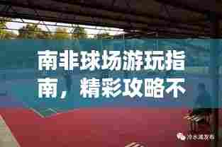 南非球场游玩指南，精彩攻略不容错过！