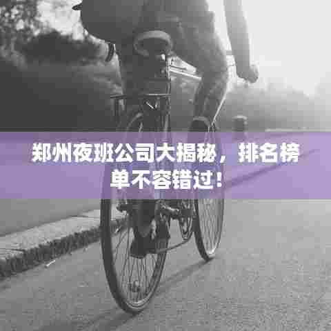 郑州夜班公司大揭秘,排名榜单不容错过!