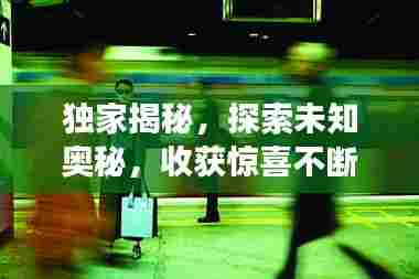 独家揭秘,探索未知奥秘,收获惊喜不断的神秘之旅