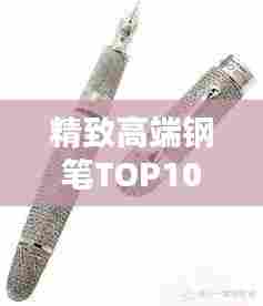 精致高端钢笔TOP10排行榜,品质之选一网打尽