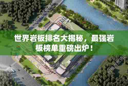 世界岩板排名大揭秘,最强岩板榜单重磅出炉!