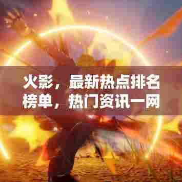 火影，最新热点排名榜单，热门资讯一网打尽！