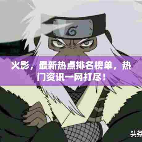 火影,最新热点排名榜单,热门资讯一网打尽!