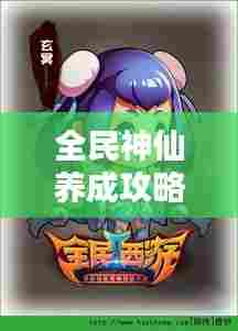 全民神仙养成攻略大揭秘，最新养成指南