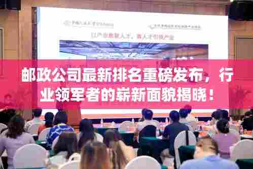 邮政公司最新排名重磅发布,行业领军者的崭新面貌揭晓!