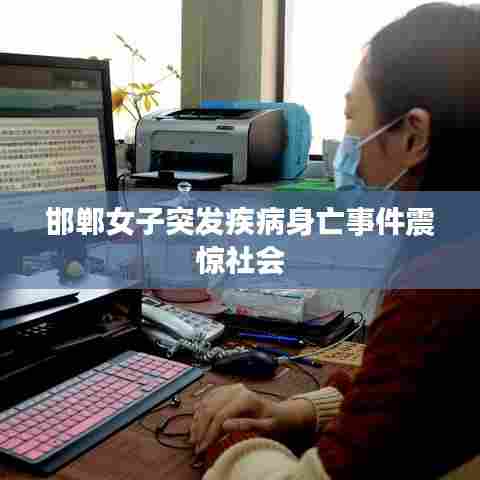 邯郸女子突发疾病身亡事件震惊社会