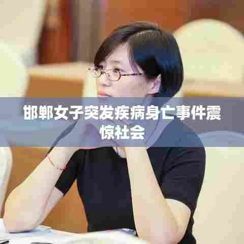 邯郸女子突发疾病身亡事件震惊社会