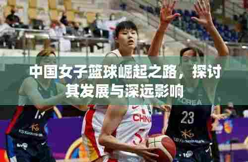 中国女子篮球崛起之路,探讨其发展与深远影响