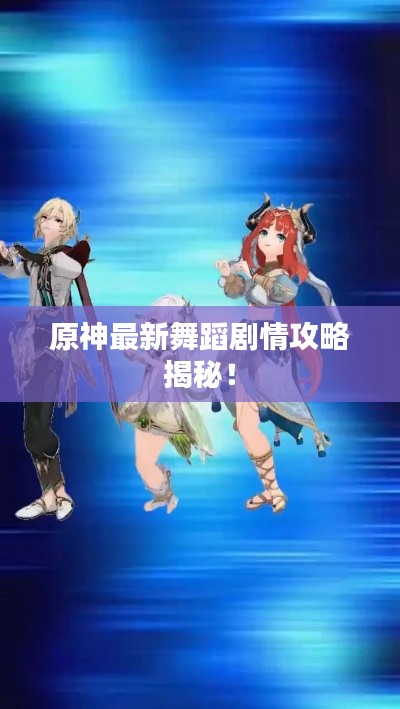 原神最新舞蹈剧情攻略揭秘!