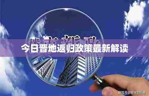 今日晋地返归政策最新解读