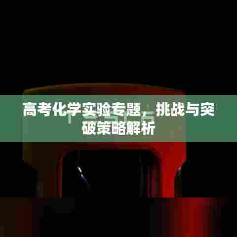 高考化学实验专题,挑战与突破策略解析