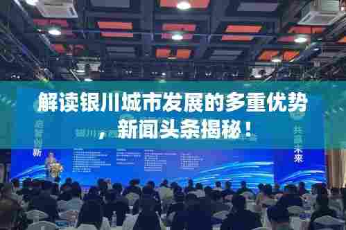 解读银川城市发展的多重优势,新闻头条揭秘!