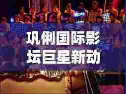 巩俐国际影坛巨星新动态揭秘,新闻头条独家报道